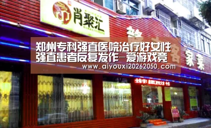 郑州专科强直医院治疗好女性强直患者反复发作-爱游戏竞猜(图2) 爱游戏直播