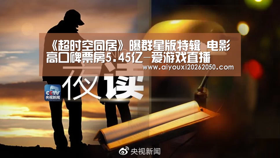 《超时空同居》曝群星版特辑 电影高口碑票房5.45亿-爱游戏直播(图2) 爱游戏竞猜