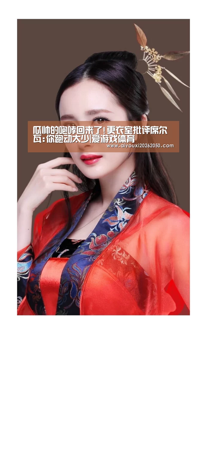 瓜帅的咆哮回来了!更衣室批评席尔瓦:你跑动太少|爱游戏体育(图2) 爱游戏登录